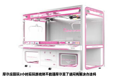 摩尔庄园玩2小时后玩游戏就不能赚摩尔豆了请问有解决办法吗