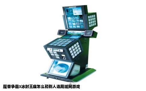 魔兽争霸3冰封王座怎么和别人连局域网游戏