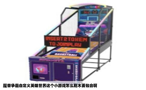 魔兽争霸自定义英雄世界这个小游戏怎么刷木要包会啊