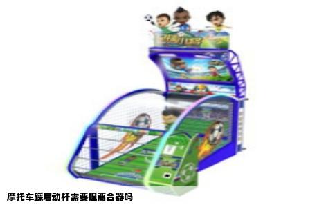 摩托车踩启动杆需要捏离合器吗