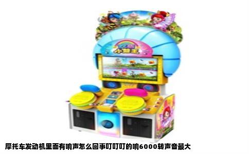 摩托车发动机里面有响声怎么回事叮叮叮的响6000转声音最大