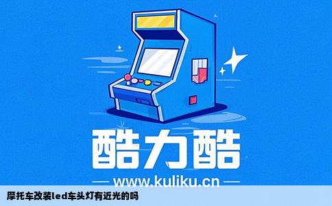 摩托车改装led车头灯有近光的吗