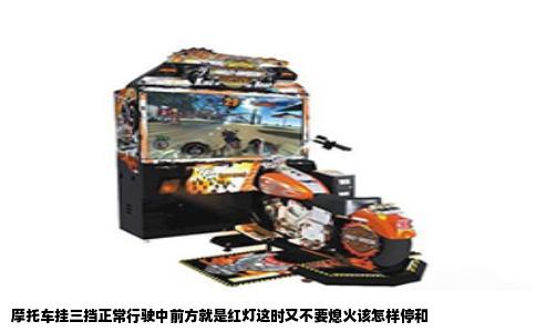 摩托车挂三挡正常行驶中前方就是红灯这时又不要熄火该怎样停和