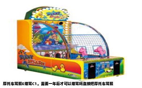摩托车驾照E增驾C1。需要一年后才可以增驾吗直接把摩托车驾照