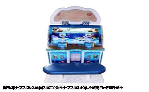 摩托车开大灯怎么转向灯就全亮不开大灯就正常这是我自己接的是不
