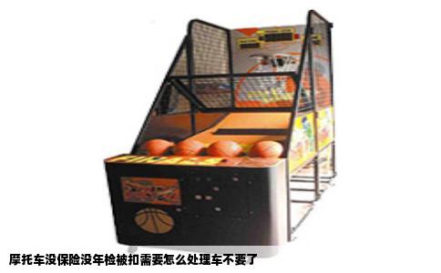 摩托车没保险没年检被扣需要怎么处理车不要了