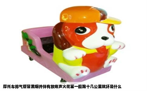 摩托车排气管冒黑烟并伴有放炮声火花塞一般跑十几公里就坏是什么