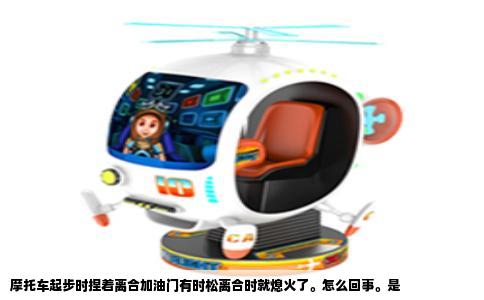 摩托车起步时捏着离合加油门有时松离合时就熄火了。怎么回事。是