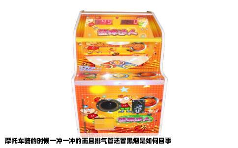 摩托车骑的时候一冲一冲的而且排气管还冒黑烟是如何回事