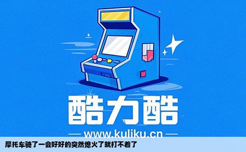 摩托车骑了一会好好的突然熄火了就打不着了