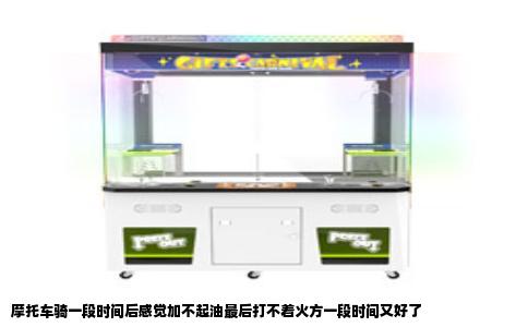 摩托车骑一段时间后感觉加不起油最后打不着火方一段时间又好了