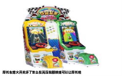 摩托车熄火开关坏了怎么在高压包那接线可以让摩托响