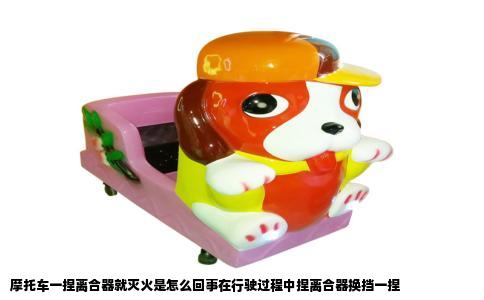 摩托车一捏离合器就灭火是怎么回事在行驶过程中捏离合器换挡一捏