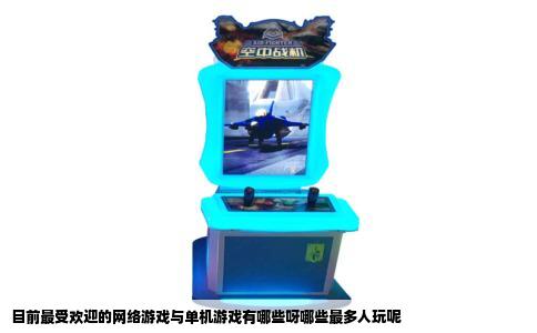 目前最受欢迎的网络游戏与单机游戏有哪些呀哪些最多人玩呢