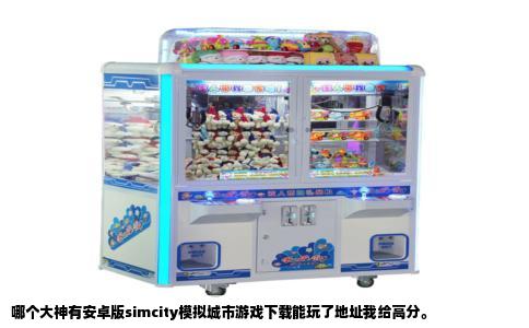 哪个大神有安卓版simcity模拟城市游戏下载能玩了地址我给高分。