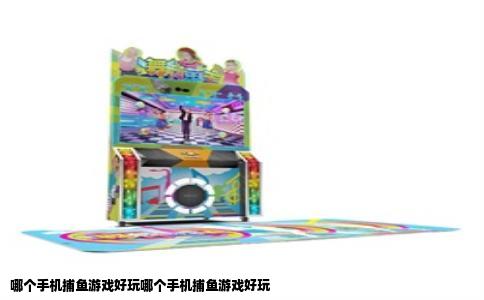 哪个手机捕鱼游戏好玩哪个手机捕鱼游戏好玩