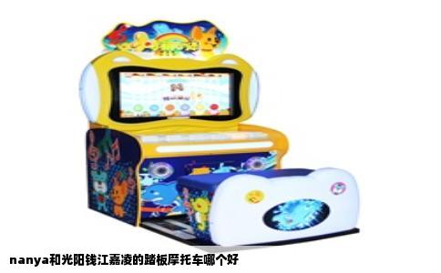 nanya和光阳钱江嘉凌的踏板摩托车哪个好