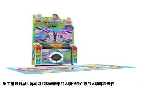 男主穿越到异世界可以召唤动漫中的人物但是召唤的人物都是男性