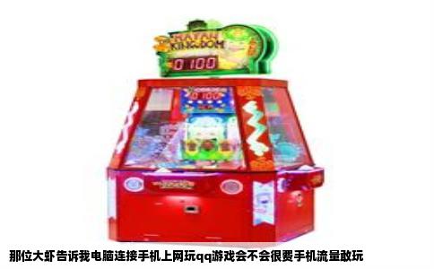 那位大虾告诉我电脑连接手机上网玩qq游戏会不会很费手机流量敢玩