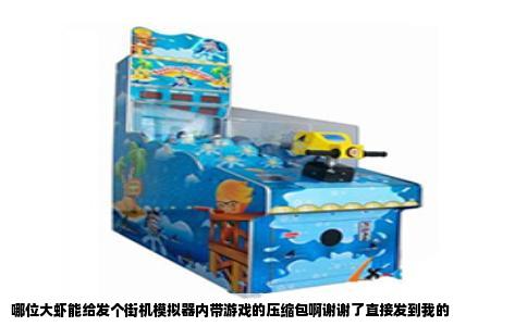 哪位大虾能给发个街机模拟器内带游戏的压缩包啊谢谢了直接发到我的