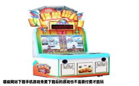哪些网站下载手机游戏免费下载后的游戏也不需要付费才能玩