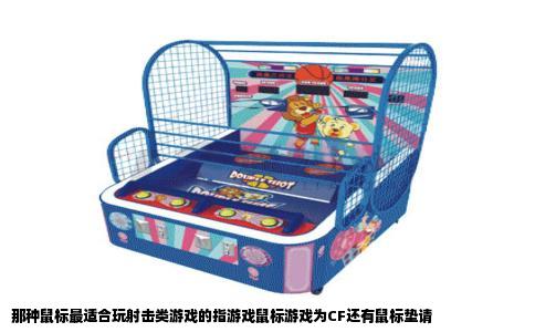 那种鼠标最适合玩射击类游戏的指游戏鼠标游戏为CF还有鼠标垫请