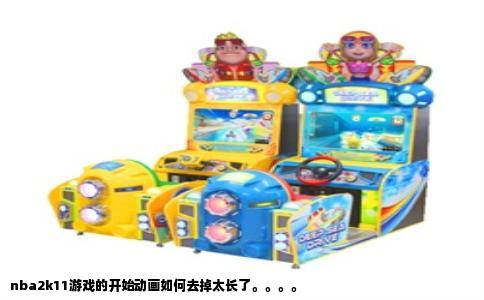 nba2k11游戏的开始动画如何去掉太长了。。。。