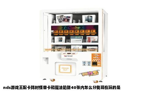 nds游戏王配卡阵时怪兽卡和魔法陷阱40张内怎么分我现在玩的是