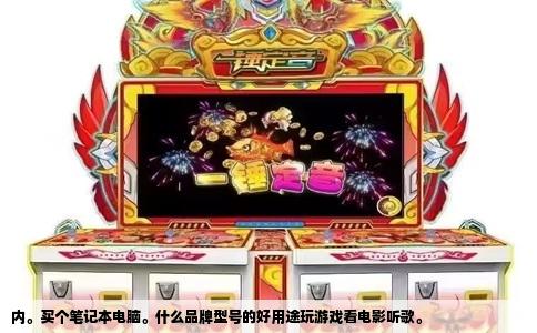 内。买个笔记本电脑。什么品牌型号的好用途玩游戏看电影听歌。