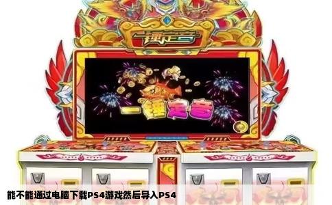 能不能通过电脑下载PS4游戏然后导入PS4