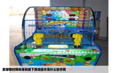 能够随时随地体验线下游戏操作是什么软件啊