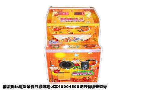 能流畅玩魔兽争霸的联想笔记本40004500块的有哪些型号