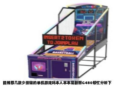 能推荐几款少按键的单机游戏吗本人本本是联想G480帮忙分析下