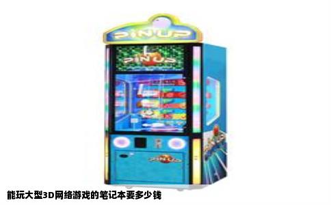 能玩大型3D网络游戏的笔记本要多少钱