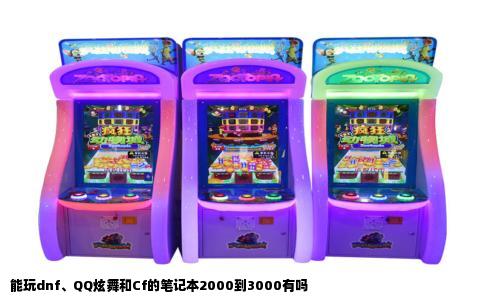 能玩dnf、QQ炫舞和Cf的笔记本2000到3000有吗