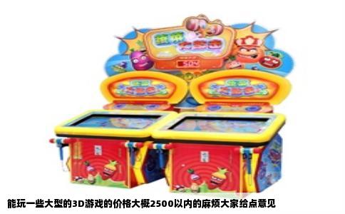 能玩一些大型的3D游戏的价格大概2500以内的麻烦大家给点意见