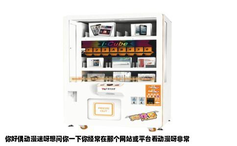 你好偶动漫迷呀想问你一下你经常在那个网站或平台看动漫呀非常