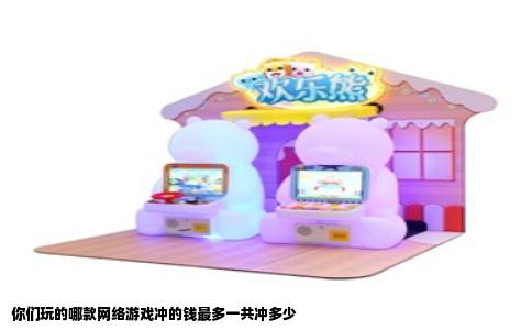 你们玩的哪款网络游戏冲的钱最多一共冲多少