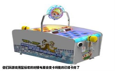 你们玩游戏用鼠标宏的时候电脑会变卡吗我的已经卡炸了
