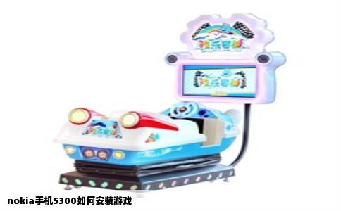 nokia手机5300如何安装游戏