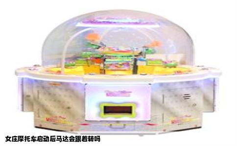 女庄摩托车启动后马达会跟着转吗