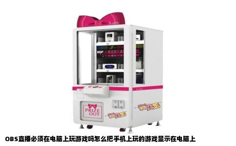 OBS直播必须在电脑上玩游戏吗怎么把手机上玩的游戏显示在电脑上