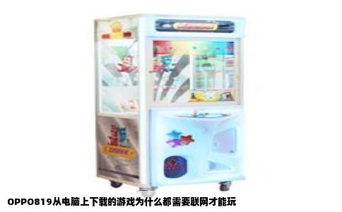 OPPO819从电脑上下载的游戏为什么都需要联网才能玩