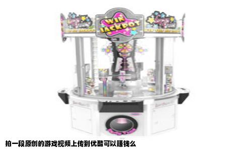 拍一段原创的游戏视频上传到优酷可以赚钱么