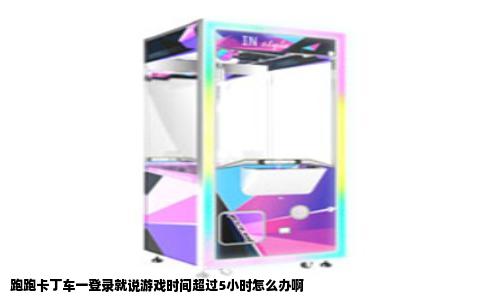 跑跑卡丁车一登录就说游戏时间超过5小时怎么办啊