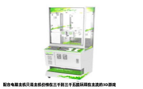 配台电脑主机只是主机价格在三千到三千五能玩现在主流的3D游戏