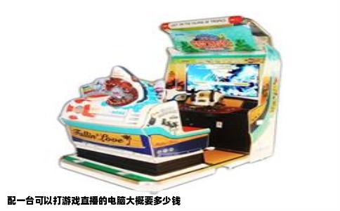 配一台可以打游戏直播的电脑大概要多少钱