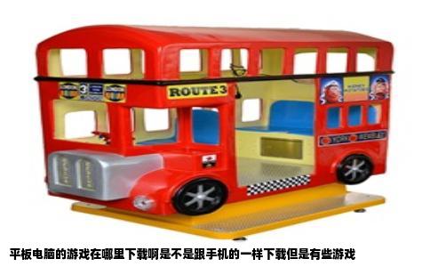 平板电脑的游戏在哪里下载啊是不是跟手机的一样下载但是有些游戏