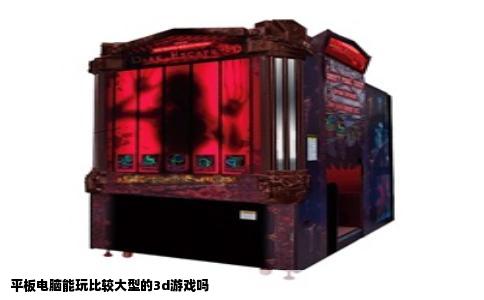 平板电脑能玩比较大型的3d游戏吗