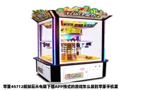 苹果4S712越狱后从电脑下载APP格式的游戏怎么装到苹果手机里